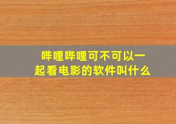 哔哩哔哩可不可以一起看电影的软件叫什么