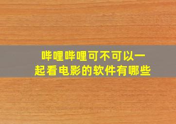 哔哩哔哩可不可以一起看电影的软件有哪些