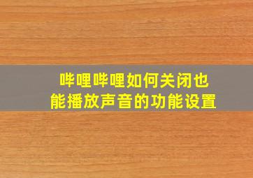 哔哩哔哩如何关闭也能播放声音的功能设置