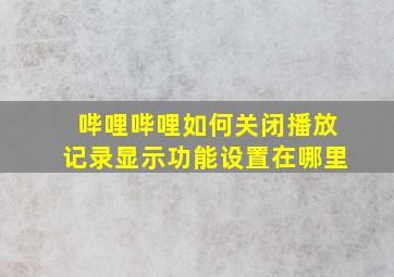 哔哩哔哩如何关闭播放记录显示功能设置在哪里