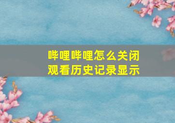 哔哩哔哩怎么关闭观看历史记录显示