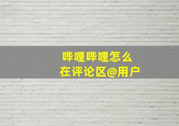 哔哩哔哩怎么在评论区@用户