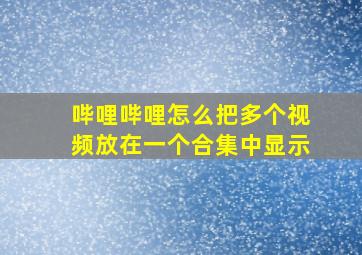 哔哩哔哩怎么把多个视频放在一个合集中显示