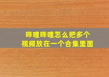 哔哩哔哩怎么把多个视频放在一个合集里面