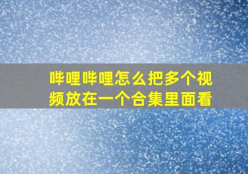 哔哩哔哩怎么把多个视频放在一个合集里面看