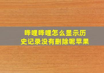 哔哩哔哩怎么显示历史记录没有删除呢苹果