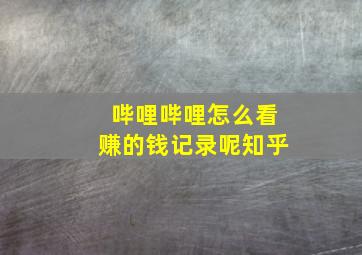 哔哩哔哩怎么看赚的钱记录呢知乎