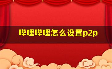 哔哩哔哩怎么设置p2p