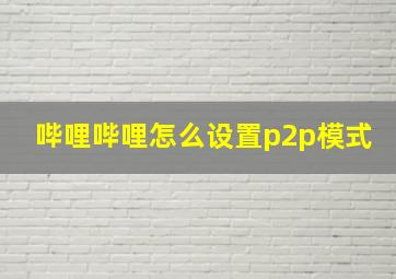 哔哩哔哩怎么设置p2p模式