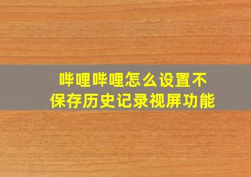 哔哩哔哩怎么设置不保存历史记录视屏功能