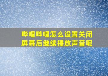 哔哩哔哩怎么设置关闭屏幕后继续播放声音呢