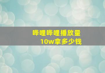 哔哩哔哩播放量10w拿多少钱