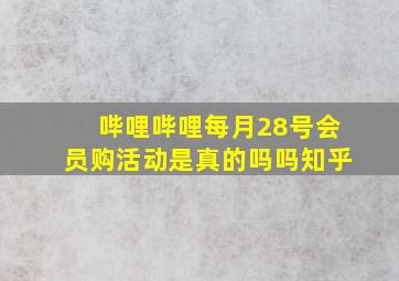 哔哩哔哩每月28号会员购活动是真的吗吗知乎