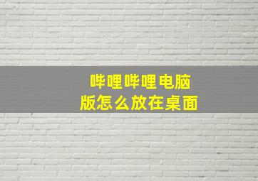 哔哩哔哩电脑版怎么放在桌面