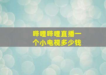 哔哩哔哩直播一个小电视多少钱