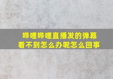 哔哩哔哩直播发的弹幕看不到怎么办呢怎么回事