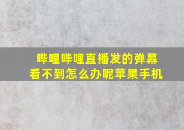 哔哩哔哩直播发的弹幕看不到怎么办呢苹果手机