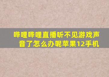 哔哩哔哩直播听不见游戏声音了怎么办呢苹果12手机