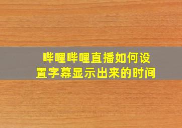 哔哩哔哩直播如何设置字幕显示出来的时间