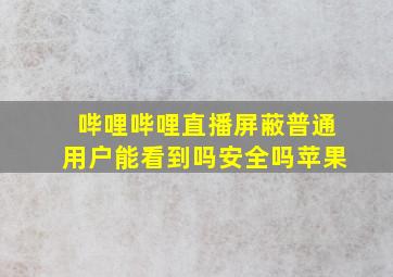 哔哩哔哩直播屏蔽普通用户能看到吗安全吗苹果