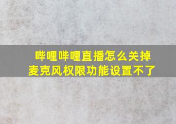 哔哩哔哩直播怎么关掉麦克风权限功能设置不了