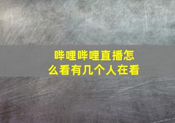 哔哩哔哩直播怎么看有几个人在看