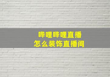 哔哩哔哩直播怎么装饰直播间