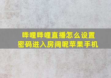 哔哩哔哩直播怎么设置密码进入房间呢苹果手机