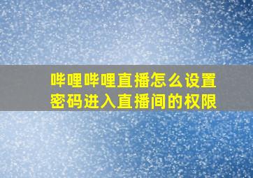 哔哩哔哩直播怎么设置密码进入直播间的权限