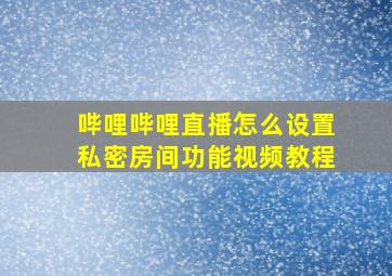 哔哩哔哩直播怎么设置私密房间功能视频教程