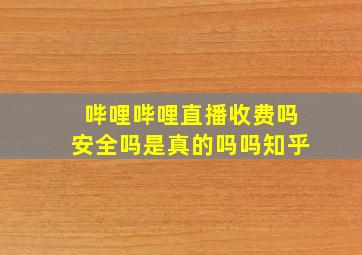 哔哩哔哩直播收费吗安全吗是真的吗吗知乎