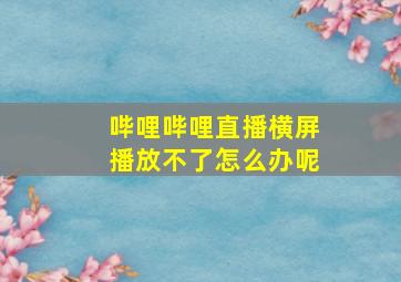 哔哩哔哩直播横屏播放不了怎么办呢