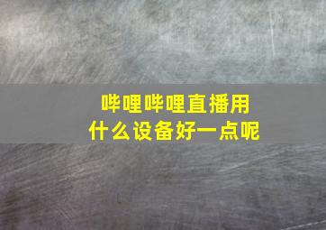 哔哩哔哩直播用什么设备好一点呢