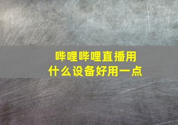 哔哩哔哩直播用什么设备好用一点