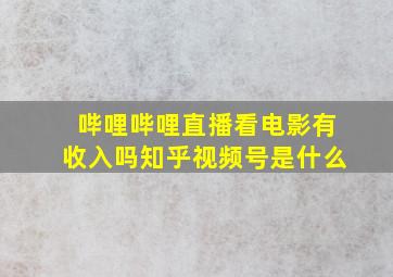 哔哩哔哩直播看电影有收入吗知乎视频号是什么