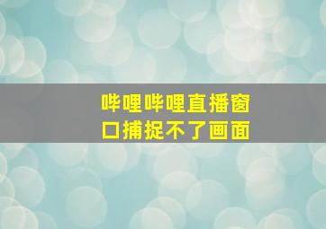 哔哩哔哩直播窗口捕捉不了画面