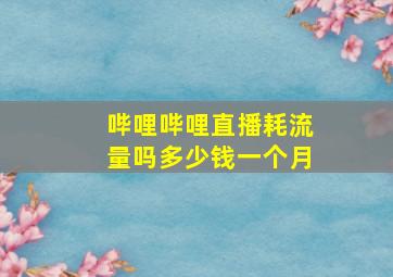 哔哩哔哩直播耗流量吗多少钱一个月