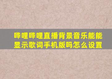 哔哩哔哩直播背景音乐能能显示歌词手机版吗怎么设置