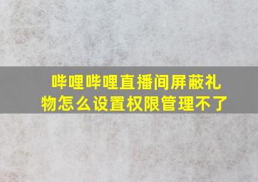 哔哩哔哩直播间屏蔽礼物怎么设置权限管理不了