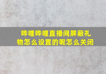 哔哩哔哩直播间屏蔽礼物怎么设置的呢怎么关闭