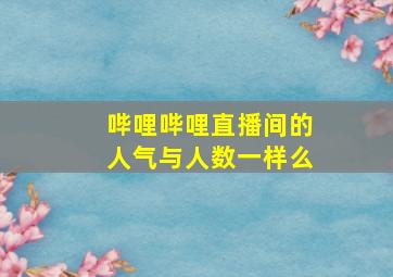 哔哩哔哩直播间的人气与人数一样么