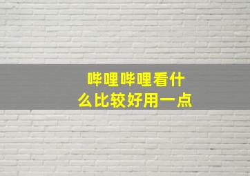 哔哩哔哩看什么比较好用一点