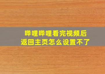 哔哩哔哩看完视频后返回主页怎么设置不了