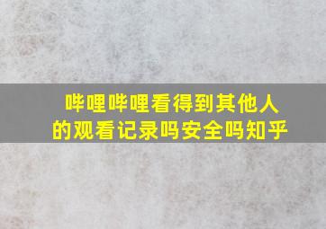 哔哩哔哩看得到其他人的观看记录吗安全吗知乎