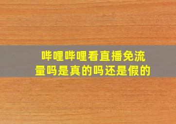 哔哩哔哩看直播免流量吗是真的吗还是假的