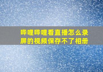 哔哩哔哩看直播怎么录屏的视频保存不了相册