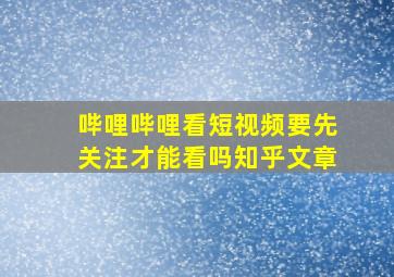 哔哩哔哩看短视频要先关注才能看吗知乎文章