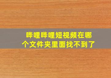 哔哩哔哩短视频在哪个文件夹里面找不到了