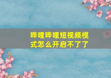 哔哩哔哩短视频模式怎么开启不了了