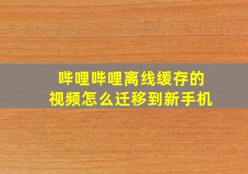 哔哩哔哩离线缓存的视频怎么迁移到新手机